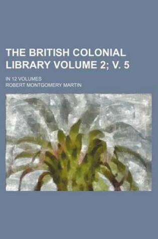 Cover of The British Colonial Library Volume 2; V. 5; In 12 Volumes