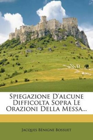 Cover of Spiegazione d'Alcune Difficolta Sopra Le Orazioni Della Messa...