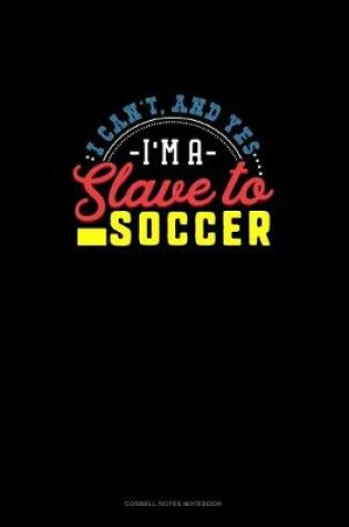 Cover of I Can't, And Yes I Am A Slave To Soccer