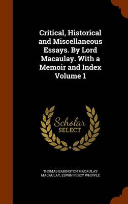 Book cover for Critical, Historical and Miscellaneous Essays. by Lord Macaulay. with a Memoir and Index Volume 1