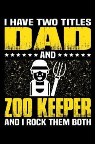 Cover of I Have Two Titles Dad And Zoo Keeper And I Rock Them Both