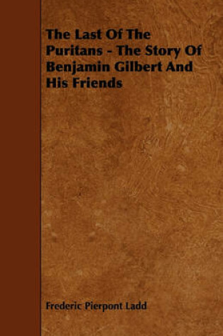 Cover of The Last Of The Puritans - The Story Of Benjamin Gilbert And His Friends