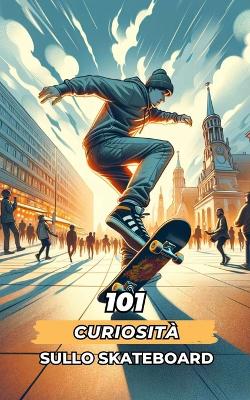 Book cover for 101 Curiosità Sullo Skateboard