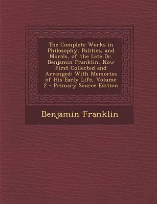 Book cover for The Complete Works in Philosophy, Politics, and Morals, of the Late Dr. Benjamin Franklin, Now First Collected and Arranged