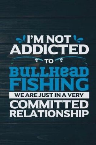 Cover of I'm Not Addicted To Bullhead Fishing We Are Just In A very Committed Relationshi