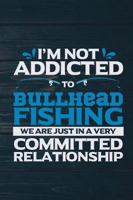 Book cover for I'm Not Addicted To Bullhead Fishing We Are Just In A very Committed Relationshi