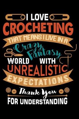 Book cover for I Love Crocheting That Means I Live In A Crazy Fantasy World With Unrealistic Expectations Thank You For Understanding