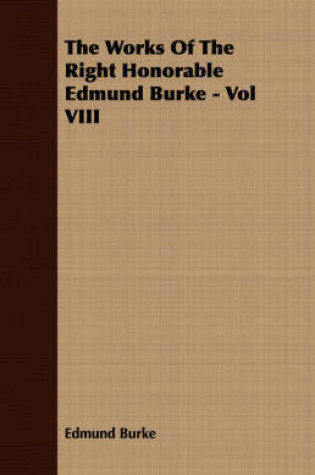 Cover of The Works Of The Right Honorable Edmund Burke - Vol VIII