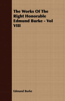 Book cover for The Works Of The Right Honorable Edmund Burke - Vol VIII