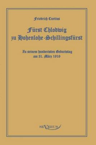 Cover of Furst Chlodwig zu Hohenlohe-Schillingsfurst. Zu seinem hundertsten Geburtstag 31. Marz 1919