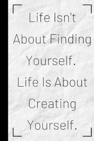 Cover of Life Isn't About Finding Yourself. Life Is About Creating Yourself.