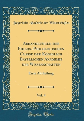 Book cover for Abhandlungen Der Philos.-Philologischen Classe Der Koeniglich Bayerischen Akademie Der Wissenschaften, Vol. 4