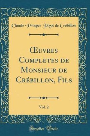 Cover of Oeuvres Completes de Monsieur de Crébillon, Fils, Vol. 2 (Classic Reprint)