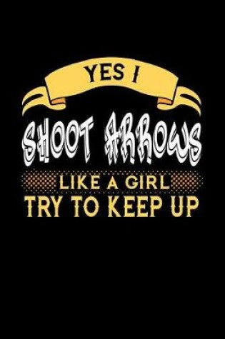 Cover of Yes I Shoot Arrows Like a Girl Try to Keep Up