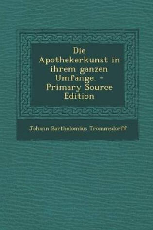 Cover of Die Apothekerkunst in Ihrem Ganzen Umfange. - Primary Source Edition