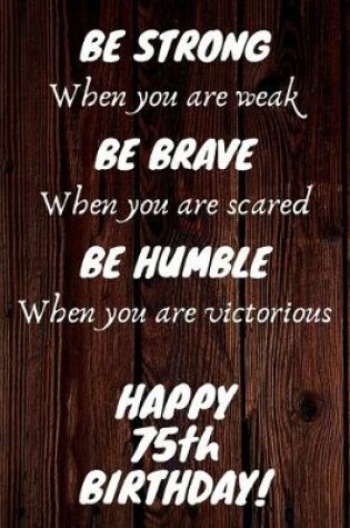 Cover of Be Strong Be Brave Be Humble Happy 75th Birthday