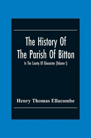 Cover of The History Of The Parish Of Bitton, In The County Of Gloucester (Volume I)