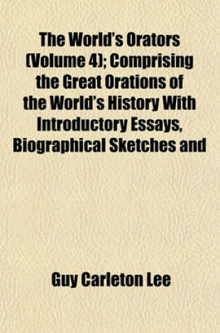 Cover of The World's Orators (Volume 4); Comprising the Great Orations of the World's History with Introductory Essays, Biographical Sketches and