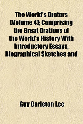 Book cover for The World's Orators (Volume 4); Comprising the Great Orations of the World's History with Introductory Essays, Biographical Sketches and