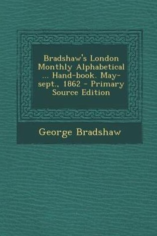 Cover of Bradshaw's London Monthly Alphabetical ... Hand-Book. May-Sept., 1862 - Primary Source Edition
