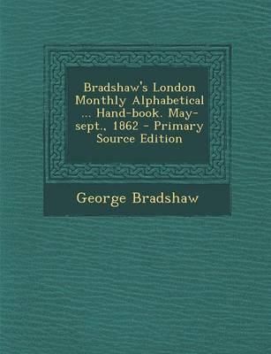 Book cover for Bradshaw's London Monthly Alphabetical ... Hand-Book. May-Sept., 1862 - Primary Source Edition