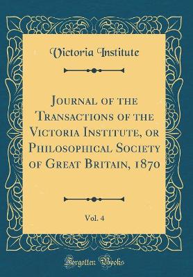 Book cover for Journal of the Transactions of the Victoria Institute, or Philosophical Society of Great Britain, 1870, Vol. 4 (Classic Reprint)