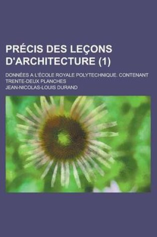 Cover of Precis Des Lecons D'Architecture; Donnees A L'Ecole Royale Polytechnique. Contenant Trente-Deux Planches (1)