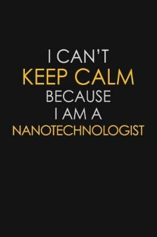 Cover of I Can't Keep Calm Because I Am A Nanotechnologist