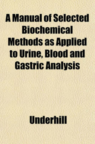Cover of A Manual of Selected Biochemical Methods as Applied to Urine, Blood and Gastric Analysis