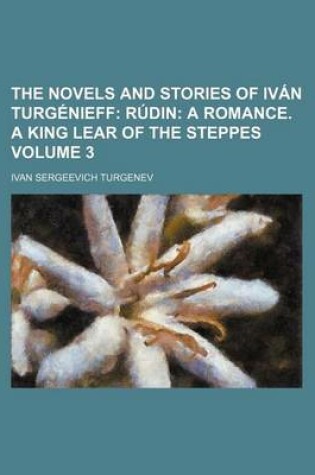 Cover of The Novels and Stories of Ivan Turgenieff Volume 3; Rudin a Romance. a King Lear of the Steppes