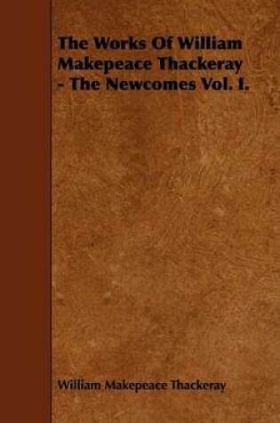 Cover of The Works Of William Makepeace Thackeray - The Newcomes Vol. I.