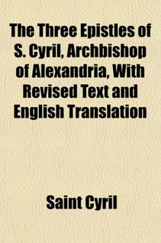 Cover of The Three Epistles of S. Cyril, Archbishop of Alexandria, with Revised Text and English Translation