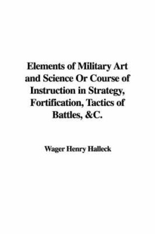 Cover of Elements of Military Art and Science or Course of Instruction in Strategy, Fortification, Tactics of Battles, &C.