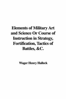 Book cover for Elements of Military Art and Science or Course of Instruction in Strategy, Fortification, Tactics of Battles, &C.