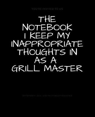 Book cover for The Notebook I Keep My Inappropriate Thoughts In As A Grill Master