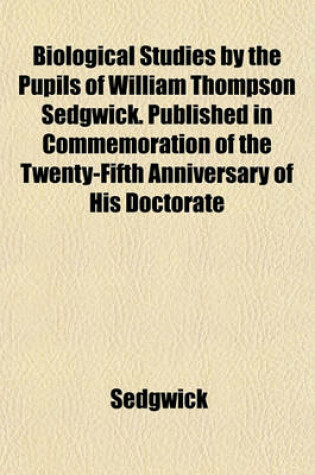 Cover of Biological Studies by the Pupils of William Thompson Sedgwick. Published in Commemoration of the Twenty-Fifth Anniversary of His Doctorate