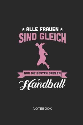 Book cover for Alle Frauen Sind Gleich Nur Die Besten Spielen Handball Notebook