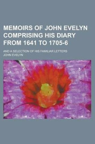 Cover of Memoirs of John Evelyn Comprising His Diary from 1641 to 1705-6; And a Selection of His Familiar Letters