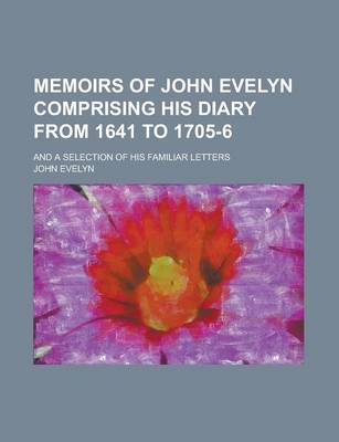 Book cover for Memoirs of John Evelyn Comprising His Diary from 1641 to 1705-6; And a Selection of His Familiar Letters