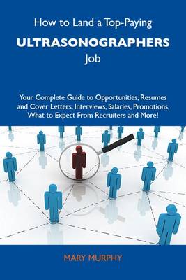 Cover of How to Land a Top-Paying Ultrasonographers Job: Your Complete Guide to Opportunities, Resumes and Cover Letters, Interviews, Salaries, Promotions, What to Expect from Recruiters and More