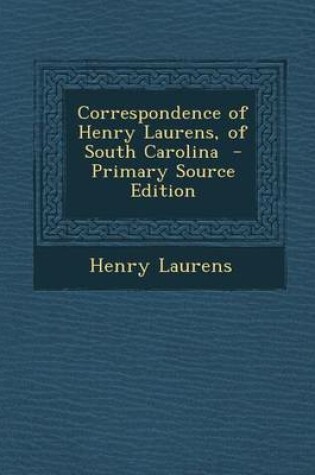 Cover of Correspondence of Henry Laurens, of South Carolina