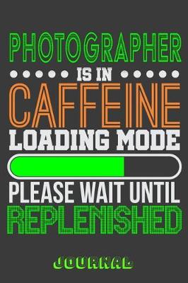 Book cover for Photographer Is in Caffeine Loading Mode Please Wait Until Replenished Journal