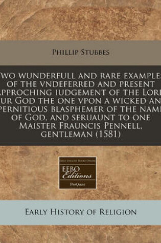 Cover of Two Wunderfull and Rare Examples, of the Vndeferred and Present Approching Iudgement of the Lord Our God the One Vpon a Wicked and Pernitious Blasphemer of the Name of God, and Seruaunt to One Maister Frauncis Pennell, Gentleman (1581)