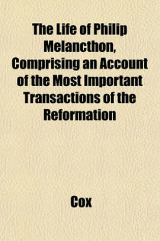 Cover of The Life of Philip Melancthon, Comprising an Account of the Most Important Transactions of the Reformation