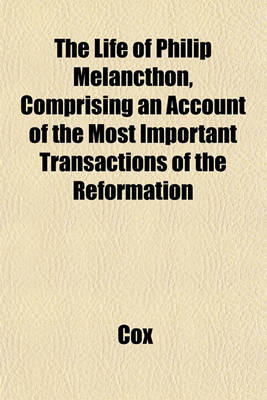 Book cover for The Life of Philip Melancthon, Comprising an Account of the Most Important Transactions of the Reformation