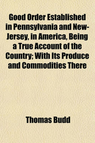 Cover of Good Order Established in Pennsylvania and New-Jersey, in America, Being a True Account of the Country; With Its Produce and Commodities There