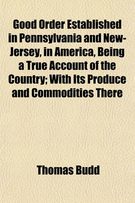 Book cover for Good Order Established in Pennsylvania and New-Jersey, in America, Being a True Account of the Country; With Its Produce and Commodities There