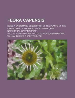 Book cover for Flora Capensis; Being a Systematic Description of the Plants of the Cape Colony, Caffraria, & Port Natal (and Neighbouring Territories)