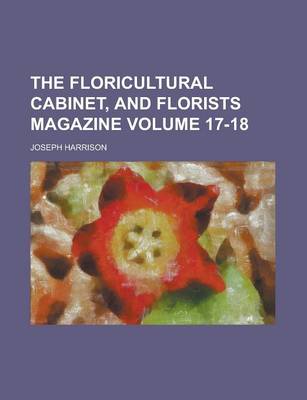 Book cover for The Floricultural Cabinet, and Florists Magazine Volume 17-18