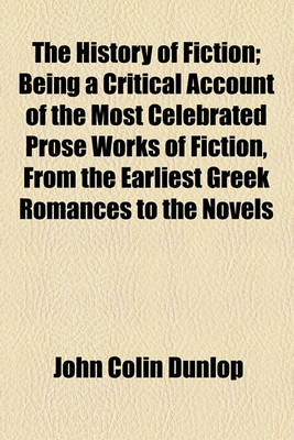 Book cover for The History of Fiction; Being a Critical Account of the Most Celebrated Prose Works of Fiction, from the Earliest Greek Romances to the Novels